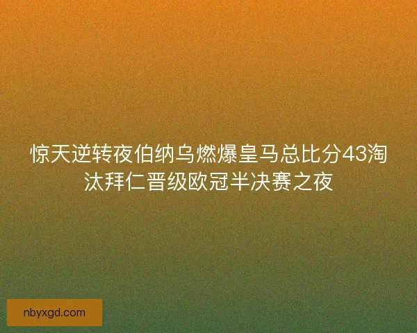 惊天逆转夜伯纳乌燃爆皇马总比分43淘汰拜仁晋级欧冠半决赛之夜 惊天逆转夜伯纳乌燃爆皇马总比分43淘汰拜仁晋级欧冠半决赛之夜