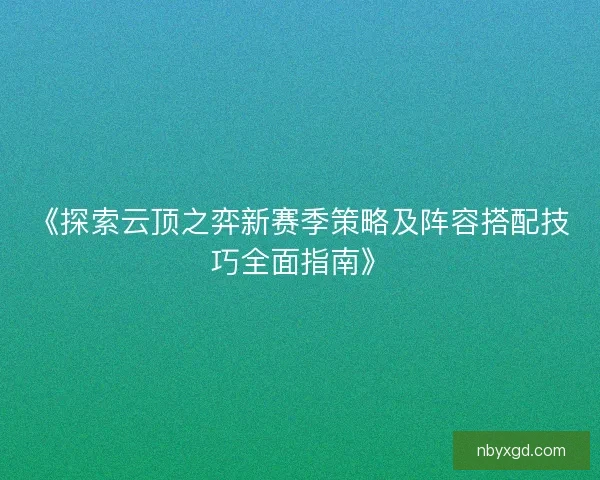 《探索云顶之弈新赛季策略及阵容搭配技巧全面指南》