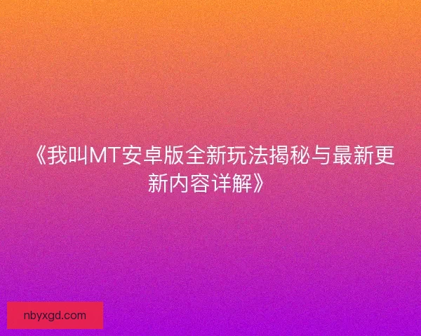 《我叫MT安卓版全新玩法揭秘与最新更新内容详解》