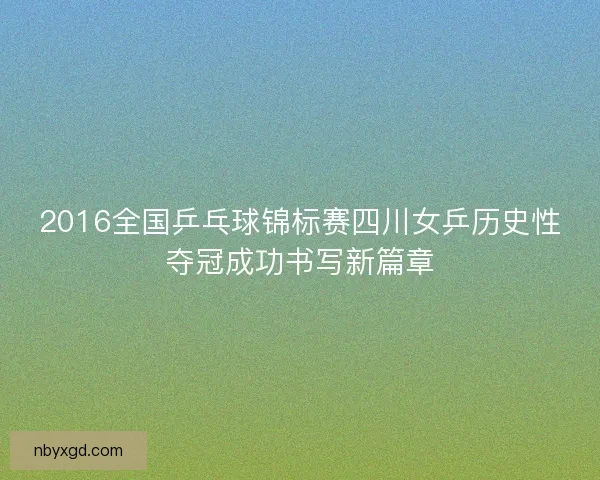 2016全国乒乓球锦标赛四川女乒历史性夺冠成功书写新篇章