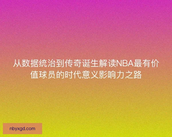 从数据统治到传奇诞生解读NBA最有价值球员的时代意义影响力之路 从数据统治到传奇诞生解读NBA最有价值球员的时代意义影响力之路
