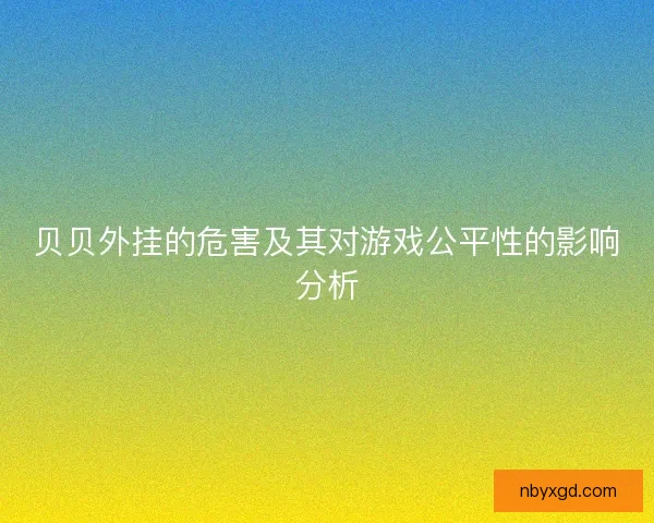 贝贝外挂的危害及其对游戏公平性的影响分析 贝贝外挂的危害及其对游戏公平性的影响分析