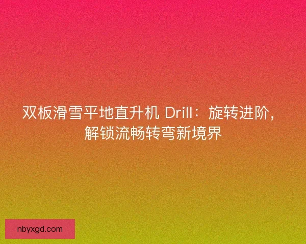 双板滑雪平地直升机 Drill：旋转进阶，解锁流畅转弯新境界