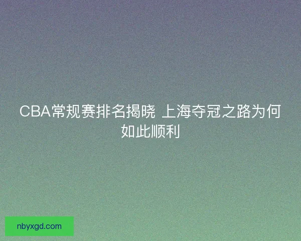 CBA常规赛排名揭晓 上海夺冠之路为何如此顺利