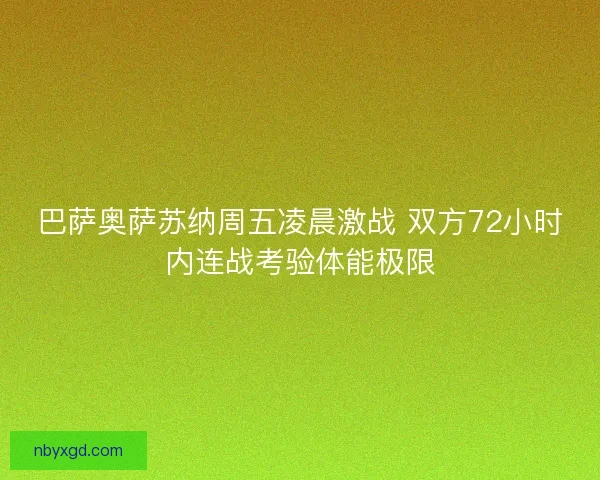 巴萨奥萨苏纳周五凌晨激战 双方72小时内连战考验体能极限 巴萨奥萨苏纳周五凌晨激战 双方72小时内连战考验体能极限